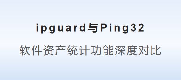 g32：软件资产统计功能深度对比千亿网站ipguard与Pin(图3)